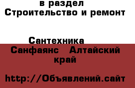  в раздел : Строительство и ремонт » Сантехника »  » Санфаянс . Алтайский край